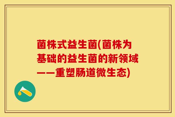 菌株式益生菌(菌株为基础的益生菌的新领域——重塑肠道微生态)