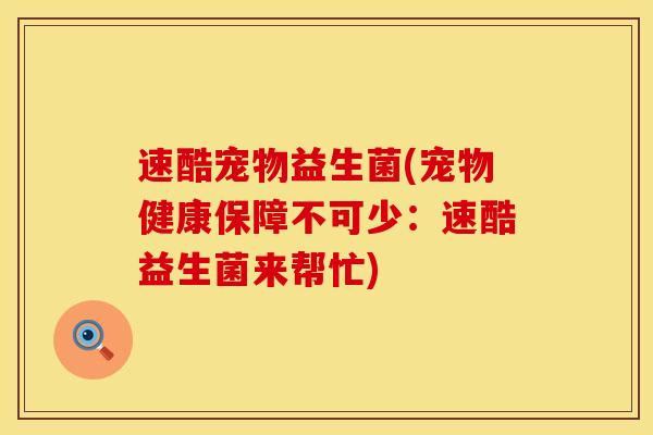 速酷宠物益生菌(宠物健康保障不可少：速酷益生菌来帮忙)