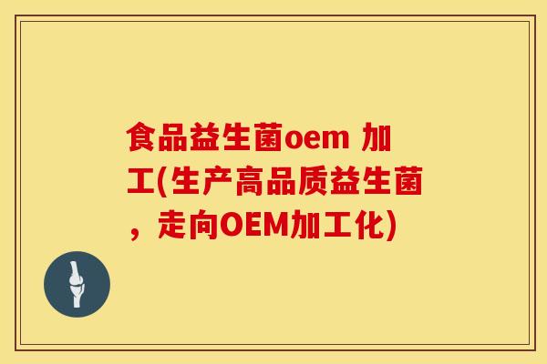食品益生菌oem 加工(生产高品质益生菌，走向OEM加工化)