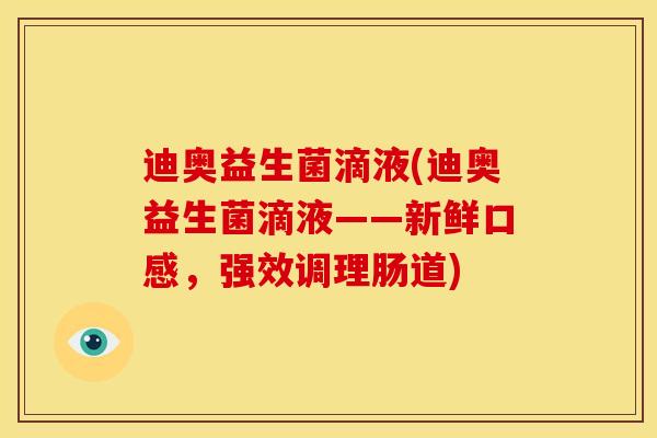 迪奥益生菌滴液(迪奥益生菌滴液——新鲜口感，强效调理肠道)
