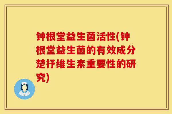钟根堂益生菌活性(钟根堂益生菌的有效成分楚抒维生素重要性的研究)