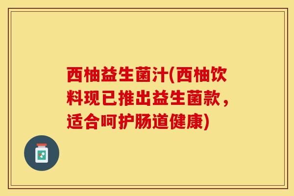 西柚益生菌汁(西柚饮料现已推出益生菌款，适合呵护肠道健康)