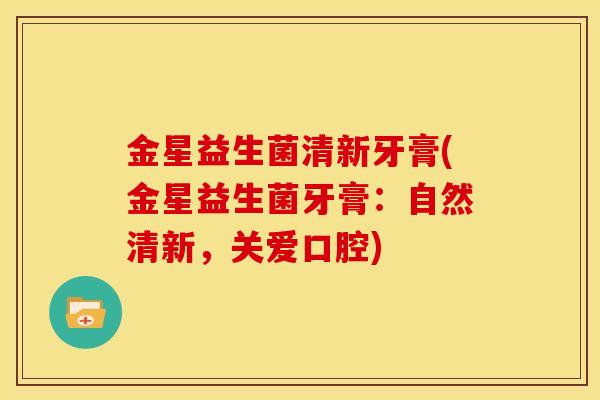 金星益生菌清新牙膏(金星益生菌牙膏：自然清新，关爱口腔)