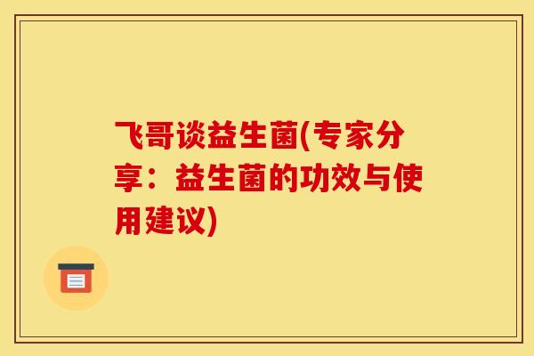 飞哥谈益生菌(专家分享：益生菌的功效与使用建议)