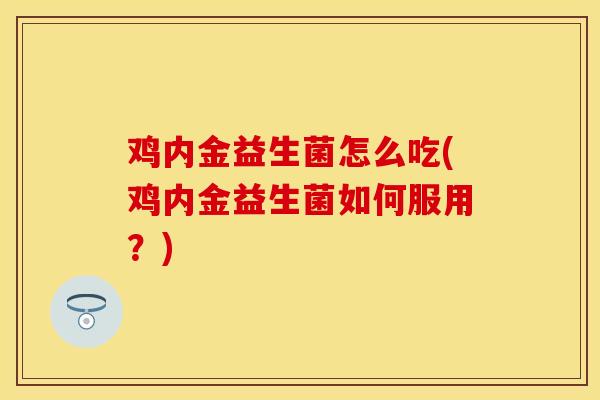 鸡内金益生菌怎么吃(鸡内金益生菌如何服用？)