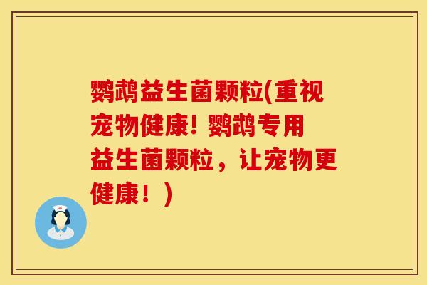 鹦鹉益生菌颗粒(重视宠物健康! 鹦鹉专用益生菌颗粒，让宠物更健康！)