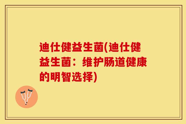 迪仕健益生菌(迪仕健益生菌：维护肠道健康的明智选择)