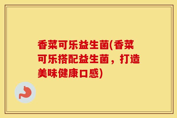 香菜可乐益生菌(香菜可乐搭配益生菌，打造美味健康口感)