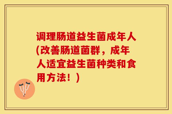 调理肠道益生菌成年人(改善肠道菌群，成年人适宜益生菌种类和食用方法！)
