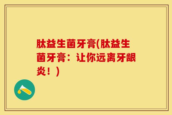 肽益生菌牙膏(肽益生菌牙膏：让你远离牙龈炎！)