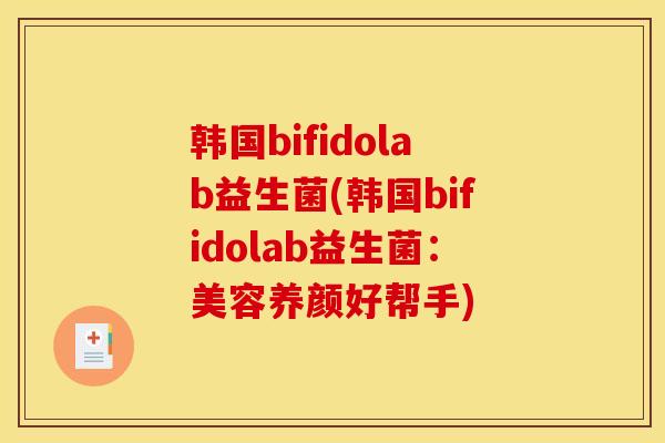 韩国bifidolab益生菌(韩国bifidolab益生菌：美容养颜好帮手)