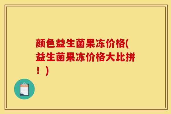 颜色益生菌果冻价格(益生菌果冻价格大比拼！)