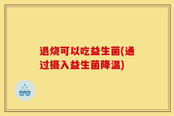 退烧可以吃益生菌(通过摄入益生菌降温)