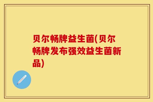 贝尔畅牌益生菌(贝尔畅牌发布强效益生菌新品)