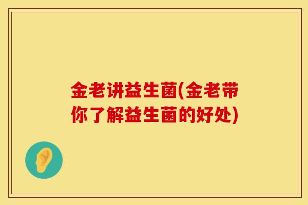 金老讲益生菌(金老带你了解益生菌的好处)