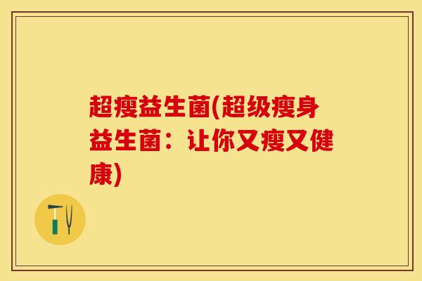 超瘦益生菌(超级瘦身益生菌：让你又瘦又健康)