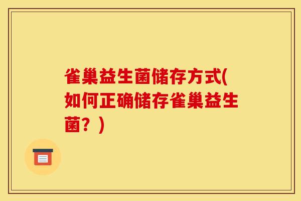雀巢益生菌储存方式(如何正确储存雀巢益生菌？)