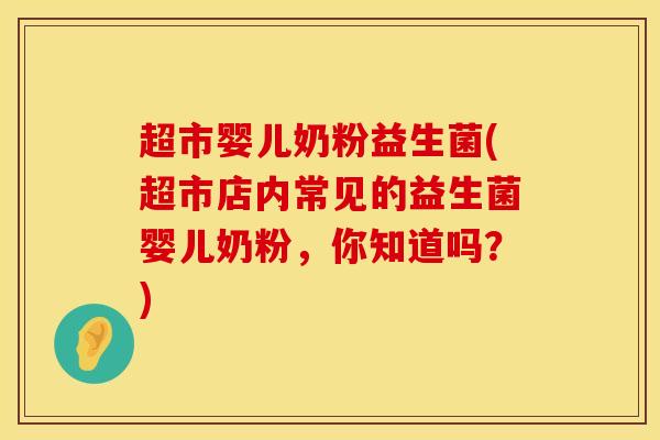 超市婴儿奶粉益生菌(超市店内常见的益生菌婴儿奶粉，你知道吗？)