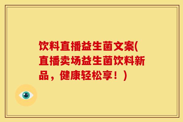 饮料直播益生菌文案(直播卖场益生菌饮料新品，健康轻松享！)