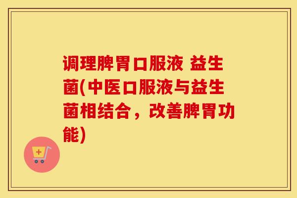 调理脾胃口服液 益生菌(中医口服液与益生菌相结合，改善脾胃功能)