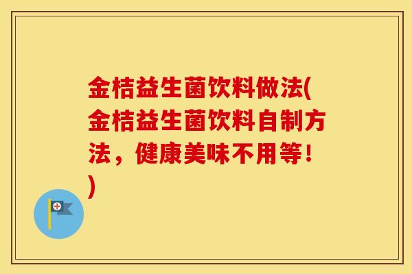 金桔益生菌饮料做法(金桔益生菌饮料自制方法，健康美味不用等！)
