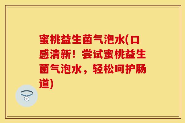 蜜桃益生菌气泡水(口感清新！尝试蜜桃益生菌气泡水，轻松呵护肠道)