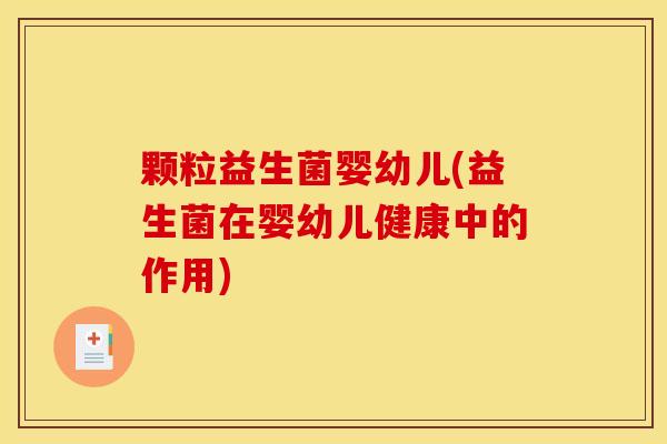 颗粒益生菌婴幼儿(益生菌在婴幼儿健康中的作用)