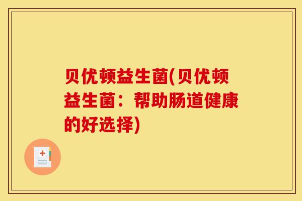 贝优顿益生菌(贝优顿益生菌：帮助肠道健康的好选择)