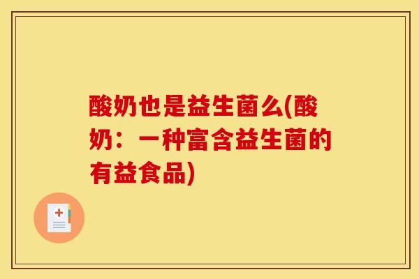酸奶也是益生菌么(酸奶：一种富含益生菌的有益食品)