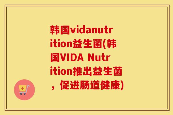韩国vidanutrition益生菌(韩国VIDA Nutrition推出益生菌，促进肠道健康)