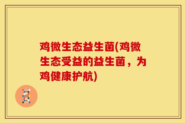 鸡微生态益生菌(鸡微生态受益的益生菌，为鸡健康护航)