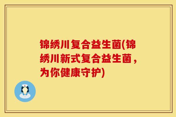锦绣川复合益生菌(锦绣川新式复合益生菌，为你健康守护)