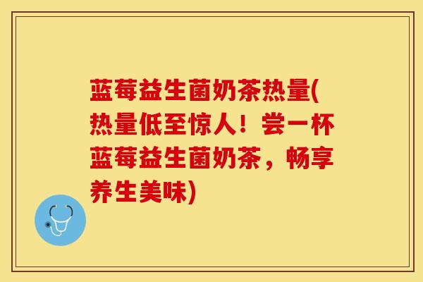 蓝莓益生菌奶茶热量(热量低至惊人！尝一杯蓝莓益生菌奶茶，畅享养生美味)