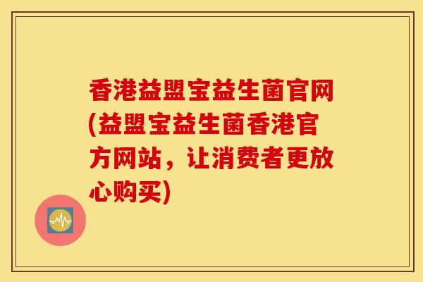 香港益盟宝益生菌官网(益盟宝益生菌香港官方网站，让消费者更放心购买)
