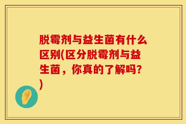 脱霉剂与益生菌有什么区别(区分脱霉剂与益生菌，你真的了解吗？)