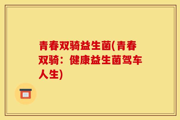 青春双骑益生菌(青春双骑：健康益生菌驾车人生)