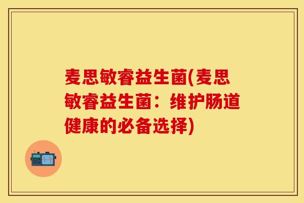 麦思敏睿益生菌(麦思敏睿益生菌：维护肠道健康的必备选择)