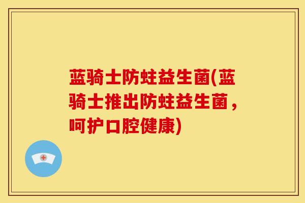 蓝骑士防蛀益生菌(蓝骑士推出防蛀益生菌，呵护口腔健康)