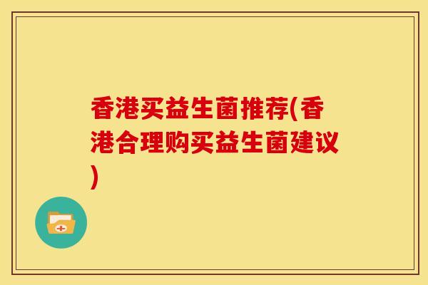 香港买益生菌推荐(香港合理购买益生菌建议)