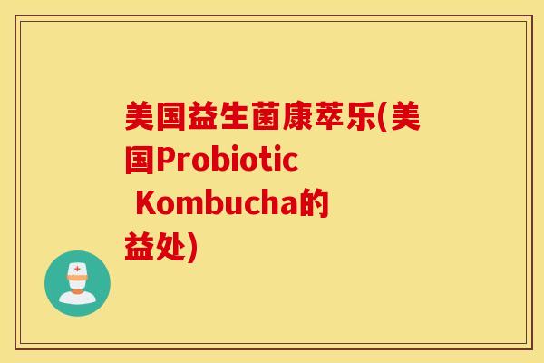 美国益生菌康萃乐(美国Probiotic Kombucha的益处)