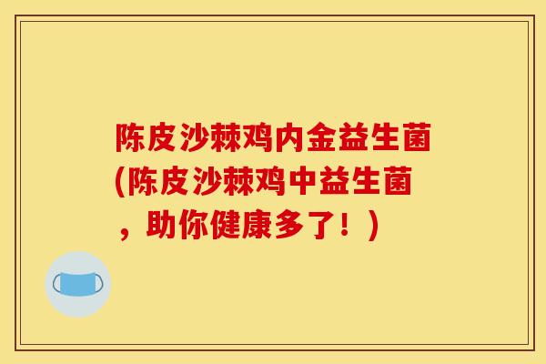 陈皮沙棘鸡内金益生菌(陈皮沙棘鸡中益生菌，助你健康多了！)