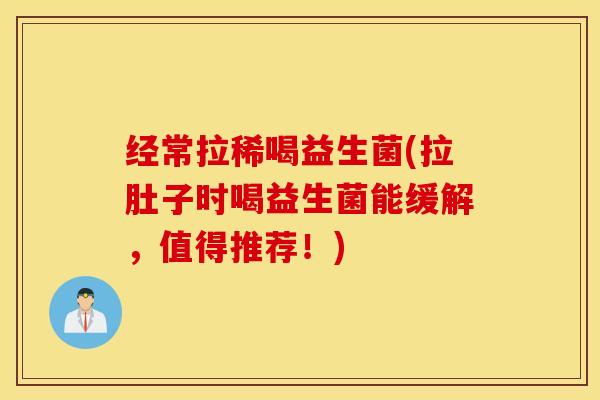 经常拉稀喝益生菌(拉肚子时喝益生菌能缓解，值得推荐！)