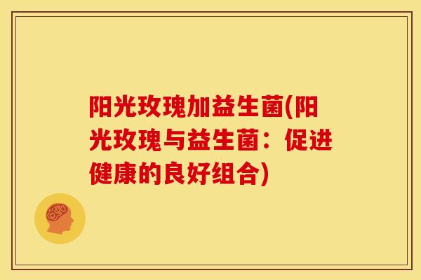 阳光玫瑰加益生菌(阳光玫瑰与益生菌：促进健康的良好组合)