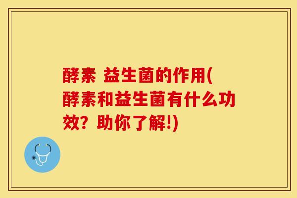 酵素 益生菌的作用(酵素和益生菌有什么功效？助你了解!)