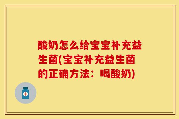 酸奶怎么给宝宝补充益生菌(宝宝补充益生菌的正确方法：喝酸奶)