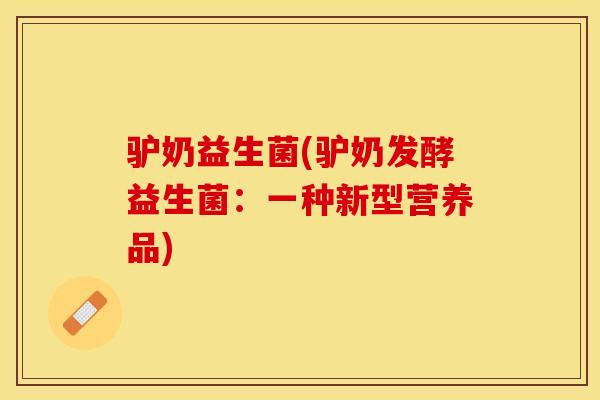 驴奶益生菌(驴奶发酵益生菌：一种新型营养品)