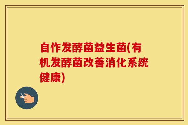 自作发酵菌益生菌(有机发酵菌改善消化系统健康)