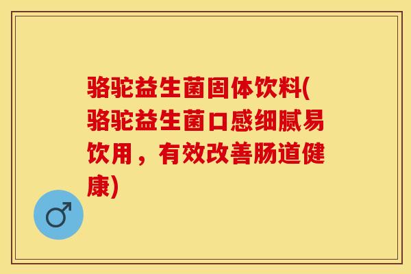 骆驼益生菌固体饮料(骆驼益生菌口感细腻易饮用，有效改善肠道健康)