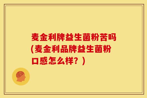 麦金利牌益生菌粉苦吗(麦金利品牌益生菌粉口感怎么样？)