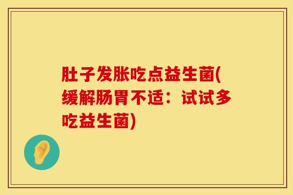 肚子发胀吃点益生菌(缓解肠胃不适：试试多吃益生菌)